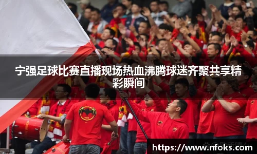 宁强足球比赛直播现场热血沸腾球迷齐聚共享精彩瞬间