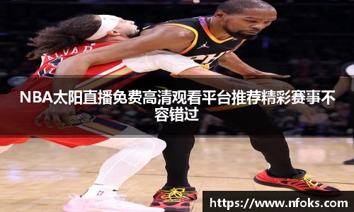 NBA太阳直播免费高清观看平台推荐精彩赛事不容错过